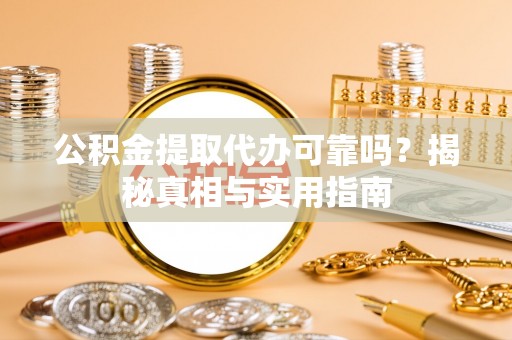 松桃公积金提取代办可靠吗？揭秘真相与实用指南