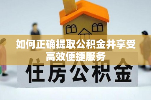 松桃如何正确提取公积金并享受高效便捷服务