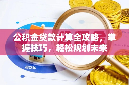 松桃公积金贷款计算全攻略，掌握技巧，轻松规划未来