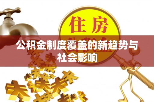松桃公积金制度覆盖的新趋势与社会影响