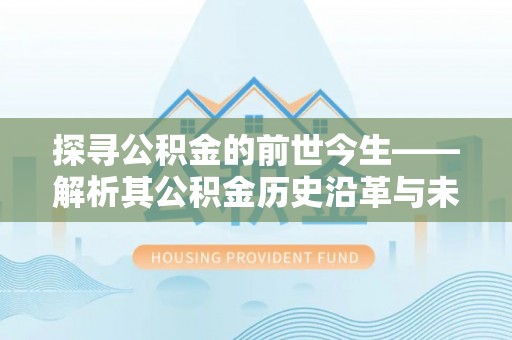 松桃探寻公积金的前世今生——解析其公积金历史沿革与未来方向