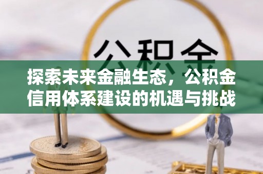松桃探索未来金融生态，公积金信用体系建设的机遇与挑战