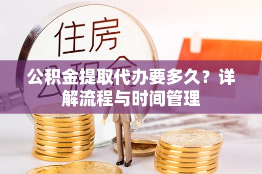 松桃公积金提取代办要多久？详解流程与时间管理