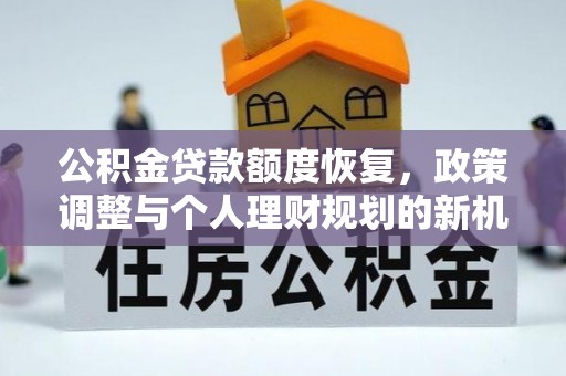 松桃公积金贷款额度恢复，政策调整与个人理财规划的新机遇