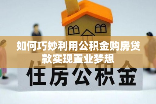 松桃如何巧妙利用公积金购房贷款实现置业梦想