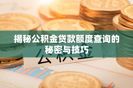 松桃揭秘公积金贷款额度查询的秘密与技巧