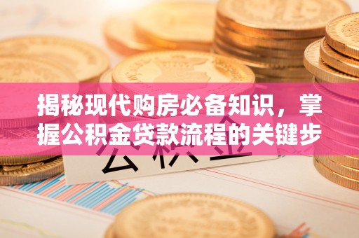 松桃揭秘现代购房必备知识，掌握公积金贷款流程的关键步骤