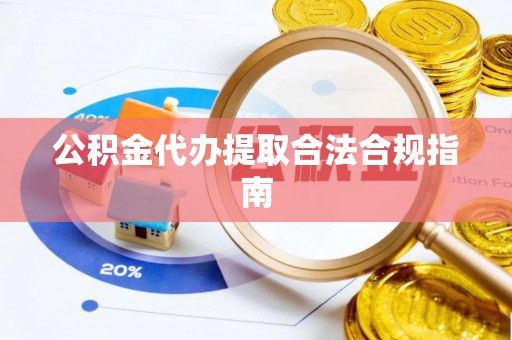 松桃公积金代办提取合法合规指南
