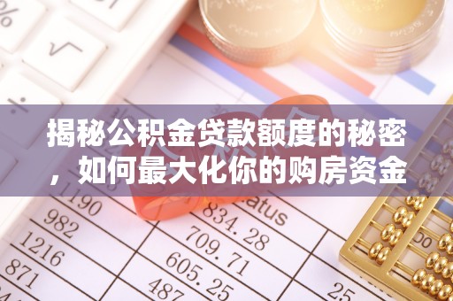 松桃揭秘公积金贷款额度的秘密，如何最大化你的购房资金