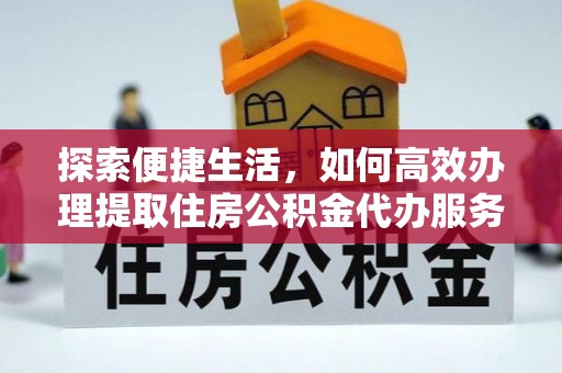 松桃探索便捷生活，如何高效办理提取住房公积金代办服务