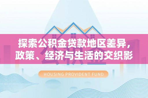 松桃探索公积金贷款地区差异，政策、经济与生活的交织影响