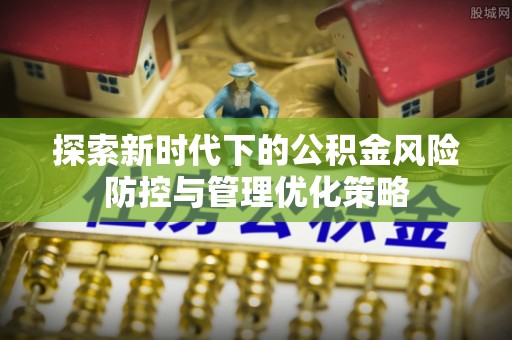松桃探索新时代下的公积金风险防控与管理优化策略