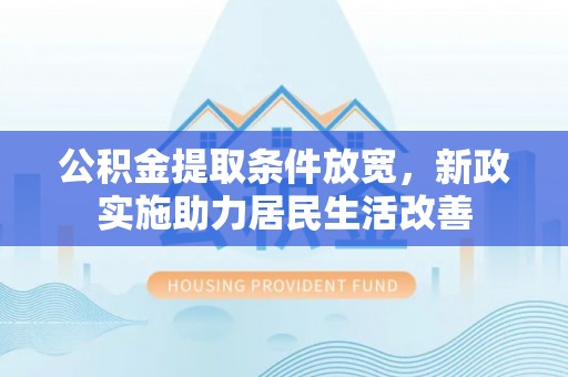 松桃公积金提取条件放宽，新政实施助力居民生活改善