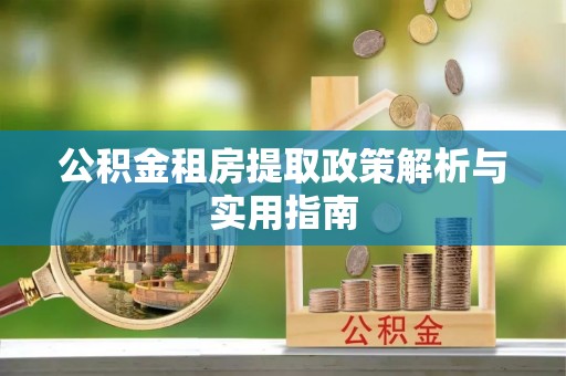 松桃公积金租房提取政策解析与实用指南