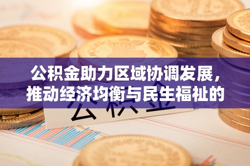 松桃公积金助力区域协调发展，推动经济均衡与民生福祉的双赢之道