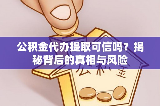 松桃公积金代办提取可信吗？揭秘背后的真相与风险