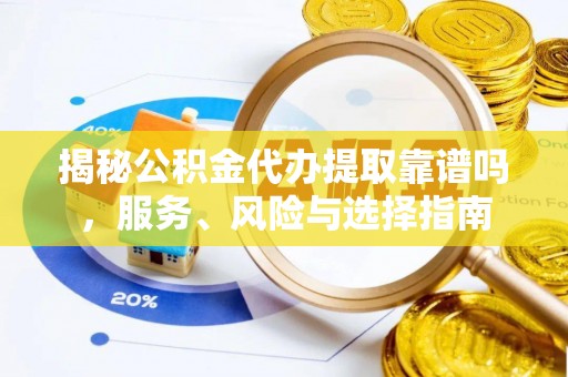 松桃揭秘公积金代办提取靠谱吗，服务、风险与选择指南