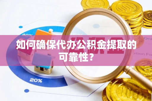 松桃如何确保代办公积金提取的可靠性？