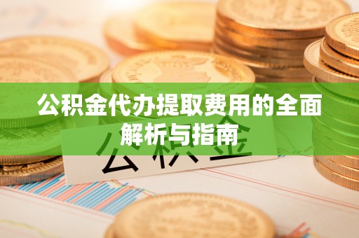 松桃公积金代办提取费用的全面解析与指南