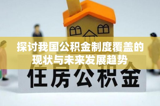 松桃探讨我国公积金制度覆盖的现状与未来发展趋势