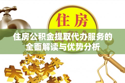 松桃住房公积金提取代办服务的全面解读与优势分析