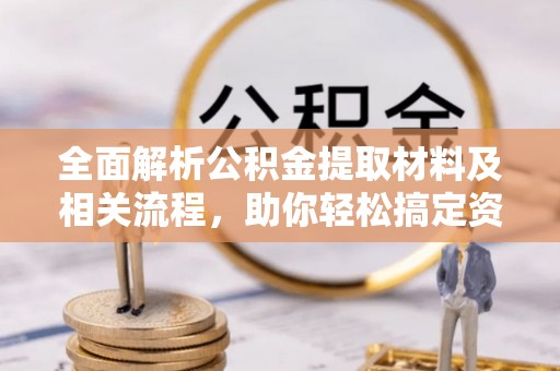 松桃全面解析公积金提取材料及相关流程，助你轻松搞定资金提取