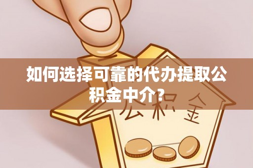 松桃如何选择可靠的代办提取公积金中介？