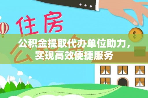 松桃公积金提取代办单位助力，实现高效便捷服务