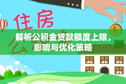 松桃解析公积金贷款额度上限，影响与优化策略