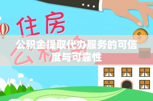 松桃公积金提取代办服务的可信度与可靠性
