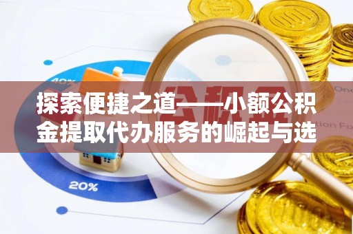 松桃探索便捷之道——小额公积金提取代办服务的崛起与选择