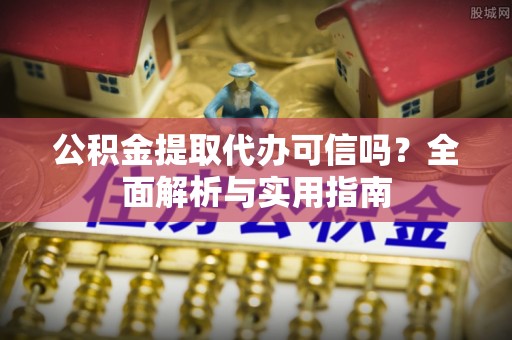 松桃公积金提取代办可信吗？全面解析与实用指南