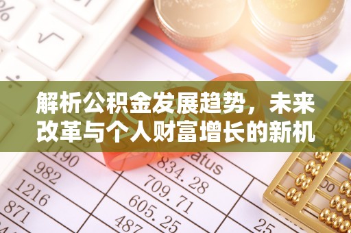 松桃解析公积金发展趋势，未来改革与个人财富增长的新机遇