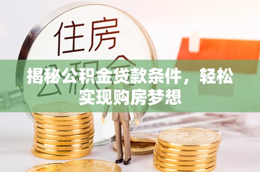 松桃揭秘公积金贷款条件，轻松实现购房梦想