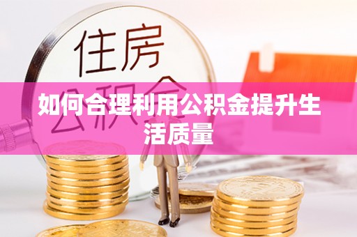松桃如何合理利用公积金提升生活质量