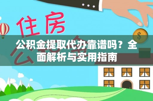松桃公积金提取代办靠谱吗？全面解析与实用指南
