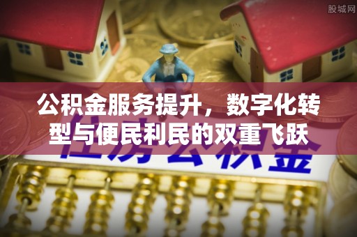 松桃公积金服务提升，数字化转型与便民利民的双重飞跃