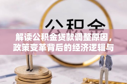 松桃解读公积金贷款调整原因，政策变革背后的经济逻辑与民生影响