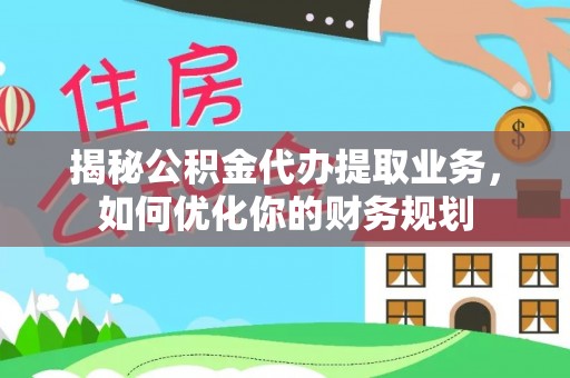 松桃揭秘公积金代办提取业务，如何优化你的财务规划