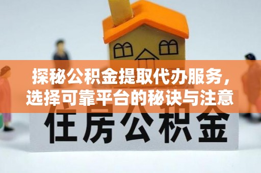 松桃探秘公积金提取代办服务，选择可靠平台的秘诀与注意事项