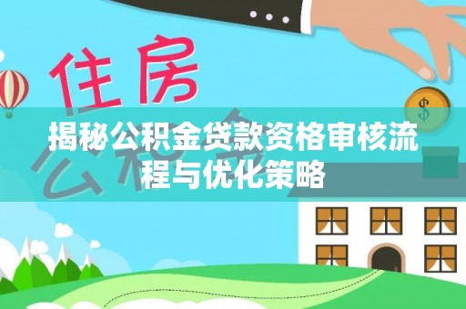 松桃揭秘公积金贷款资格审核流程与优化策略