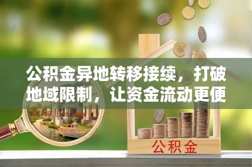 松桃公积金异地转移接续，打破地域限制，让资金流动更便捷