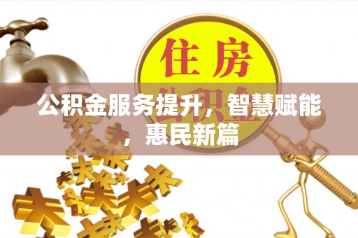 松桃公积金服务提升，智慧赋能，惠民新篇