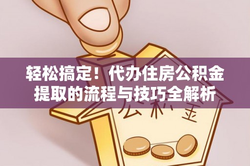 松桃轻松搞定！代办住房公积金提取的流程与技巧全解析