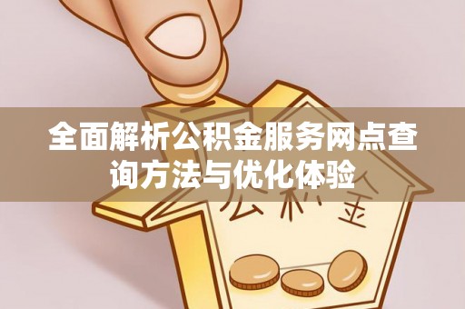 松桃全面解析公积金服务网点查询方法与优化体验